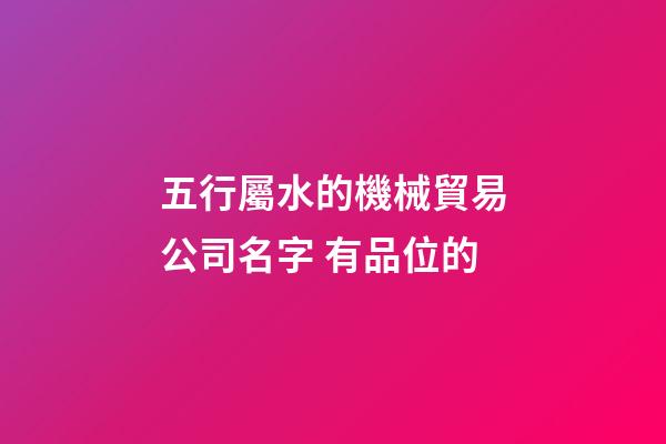 五行屬水的機械貿易公司名字 有品位的-第1張-公司起名-玄機派